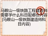 马鞍山一级铁路工程建造师需要学什么科目呢哪些内容(马鞍山一级铁路建造师科目内容)