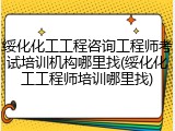绥化化工工程咨询工程师考试培训机构哪里找(绥化化工工程师培训哪里找)