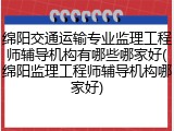 绵阳交通运输专业监理工程师辅导机构有哪些哪家好(绵阳监理工程师辅导机构哪家好)