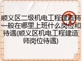 顺义区二级机电工程建造师一般在哪里上班什么岗位和待遇(顺义区机电工程建造师岗位待遇)
