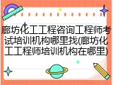 廊坊化工工程咨询工程师考试培训机构哪里找(廊坊化工工程师培训机构在哪里)