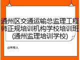 通州区交通运输总监理工程师正规培训机构学校培训班(通州监理培训学校)