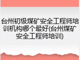 台州初级煤矿安全工程师培训机构哪个最好(台州煤矿安全工程师培训)