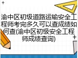渝中区初级道路运输安全工程师考完多久可以查成绩如何查(渝中区初级安全工程师成绩查询)