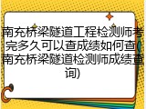 南充桥梁隧道工程检测师考完多久可以查成绩如何查(南充桥梁隧道检测师成绩查询)