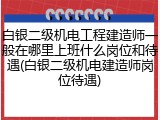 白银二级机电工程建造师一般在哪里上班什么岗位和待遇(白银二级机电建造师岗位待遇)