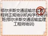 鄂尔多斯交通运输总监理工程师正规培训机构学校培训班(鄂尔多斯交通运输监理工程师培训)