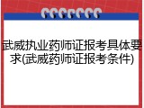 武威执业药师证报考具体要求(武威药师证报考条件)