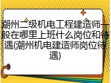 潮州二级机电工程建造师一般在哪里上班什么岗位和待遇(潮州机电建造师岗位待遇)