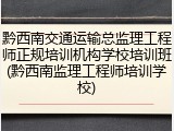 黔西南交通运输总监理工程师正规培训机构学校培训班(黔西南监理工程师培训学校)