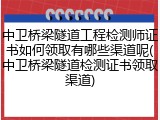 中卫桥梁隧道工程检测师证书如何领取有哪些渠道呢(中卫桥梁隧道检测证书领取渠道)