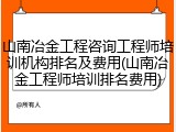 山南冶金工程咨询工程师培训机构排名及费用(山南冶金工程师培训排名费用)
