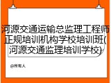 河源交通运输总监理工程师正规培训机构学校培训班(河源交通监理培训学校)