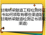 甘南桥梁隧道工程检测师证书如何领取有哪些渠道呢(甘南桥梁隧道检测证书领取渠道)