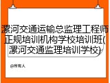 漯河交通运输总监理工程师正规培训机构学校培训班(漯河交通监理培训学校)