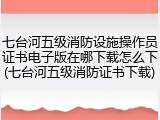 七台河五级消防设施操作员证书电子版在哪下载怎么下(七台河五级消防证书下载)