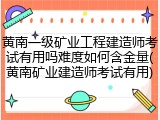 黄南一级矿业工程建造师考试有用吗难度如何含金量(黄南矿业建造师考试有用)