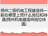 扬州二级机电工程建造师一般在哪里上班什么岗位和待遇(扬州机电建造师岗位待遇)