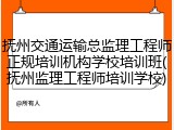 抚州交通运输总监理工程师正规培训机构学校培训班(抚州监理工程师培训学校)