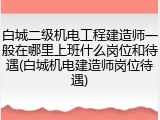 白城二级机电工程建造师一般在哪里上班什么岗位和待遇(白城机电建造师岗位待遇)