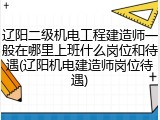 辽阳二级机电工程建造师一般在哪里上班什么岗位和待遇(辽阳机电建造师岗位待遇)