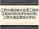 江西交通运输总监理工程师正规培训机构学校培训班(江西交通监理培训学校)