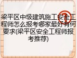 梁平区中级建筑施工安全工程师怎么报考哪家最好有何要求(梁平区安全工程师报考推荐)