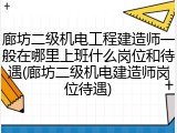 廊坊二级机电工程建造师一般在哪里上班什么岗位和待遇(廊坊二级机电建造师岗位待遇)