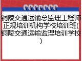 铜陵交通运输总监理工程师正规培训机构学校培训班(铜陵交通运输监理培训学校)