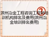 滨州冶金工程咨询工程师培训机构排名及费用(滨州冶金培训排名费用)