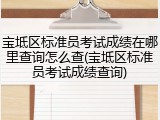 宝坻区标准员考试成绩在哪里查询怎么查(宝坻区标准员考试成绩查询)