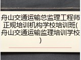 舟山交通运输总监理工程师正规培训机构学校培训班(舟山交通运输监理培训学校)
