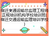 宿迁交通运输总监理工程师正规培训机构学校培训班(宿迁交通运输监理培训学校)