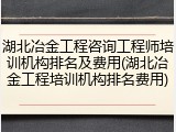 湖北冶金工程咨询工程师培训机构排名及费用(湖北冶金工程培训机构排名费用)