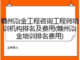 赣州冶金工程咨询工程师培训机构排名及费用(赣州冶金培训排名费用)
