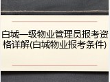 白城一级物业管理员报考资格详解(白城物业报考条件)