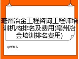 亳州冶金工程咨询工程师培训机构排名及费用(亳州冶金培训排名费用)