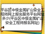 平谷区中级金属矿山安全工程师网上报名服务平台网址多少(平谷区中级金属矿山安全工程师报名网址)