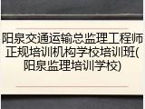 阳泉交通运输总监理工程师正规培训机构学校培训班(阳泉监理培训学校)