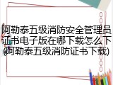 阿勒泰五级消防安全管理员证书电子版在哪下载怎么下(阿勒泰五级消防证书下载)