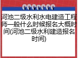 河池二级水利水电建造工程师一般什么时候报名大概时间(河池二级水利建造报名时间)