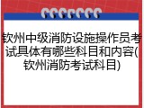 钦州中级消防设施操作员考试具体有哪些科目和内容(钦州消防考试科目)
