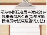 鄂尔多斯标准员考试成绩在哪里查询怎么查(鄂尔多斯标准员考试成绩查询方法)