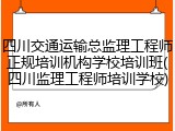 四川交通运输总监理工程师正规培训机构学校培训班(四川监理工程师培训学校)