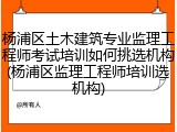 杨浦区土木建筑专业监理工程师考试培训如何挑选机构(杨浦区监理工程师培训选机构)