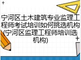 宁河区土木建筑专业监理工程师考试培训如何挑选机构(宁河区监理工程师培训选机构)