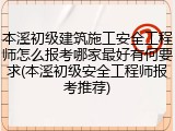 本溪初级建筑施工安全工程师怎么报考哪家最好有何要求(本溪初级安全工程师报考推荐)