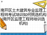 南开区土木建筑专业监理工程师考试培训如何挑选机构(南开区监理工程师培训选机构)