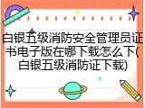 白银五级消防安全管理员证书电子版在哪下载怎么下(白银五级消防证下载)