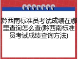 黔西南标准员考试成绩在哪里查询怎么查(黔西南标准员考试成绩查询方法)